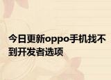 今日更新oppo手机找不到开发者选项