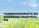 今日更新房改房如何界定产权 按照房改政策购买的公有住房产权怎么界定
