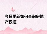 今日更新如何查询房地产权证