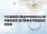 今日更新四川雅安中考时间2022年年具体时间 四川雅安中考时间及科目安排