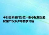 今日更新请问各位一般小区楼盘的房屋产权多少年的求介绍