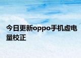 今日更新oppo手机虚电量校正