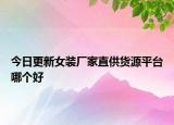 今日更新女装厂家直供货源平台哪个好
