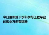 今日更新地下水科学与工程专业的就业方向有哪些