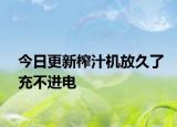 今日更新榨汁机放久了充不进电