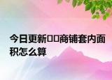 今日更新﻿﻿商铺套内面积怎么算