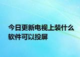 今日更新电视上装什么软件可以投屏