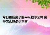 今日更新房子的平米数怎么算 房子怎么算多少平方