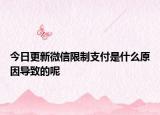 今日更新微信限制支付是什么原因导致的呢