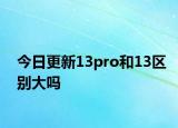 今日更新13pro和13区别大吗