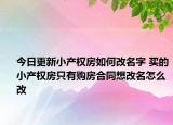 今日更新小产权房如何改名字 买的小产权房只有购房合同想改名怎么改