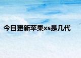 今日更新苹果xs是几代