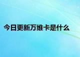 今日更新万维卡是什么