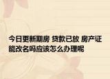 今日更新期房 贷款已放 房产证能改名吗应该怎么办理呢