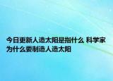 今日更新人造太阳是指什么 科学家为什么要制造人造太阳