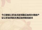 今日更新公积金还款到期后如何办理房产证公积金贷款还清后如何取回房本