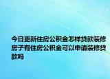 今日更新住房公积金怎样贷款装修房子有住房公积金可以申请装修贷款吗