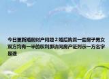 今日更新婚前财产问题２婚后购置一套房子男女双方均有一半的权利那请问房产证列示一方名字是谁