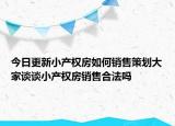 今日更新小产权房如何销售策划大家谈谈小产权房销售合法吗