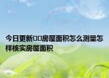 今日更新﻿﻿房屋面积怎么测量怎样核实房屋面积