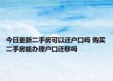 今日更新二手房可以迁户口吗 购买二手房能办理户口迁移吗