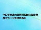 今日更新请问装修时收取垃圾清运费时为什么算建筑面积