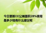 今日更新﻿﻿公摊面积28%使用是多少钱有什么建议呢