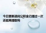 今日更新请问公积金已提过一次还能再提取吗