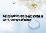 今日更新﻿﻿如何申请住房公积金住房公积金贷款条件有哪些