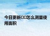 今日更新﻿﻿怎么测量使用面积