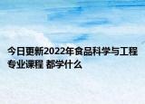 今日更新2022年食品科学与工程专业课程 都学什么