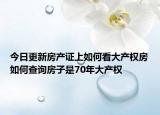 今日更新房产证上如何看大产权房如何查询房子是70年大产权