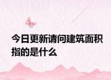 今日更新请问建筑面积指的是什么