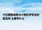 今日更新信息与计算科学专业好就业吗 主要学什么