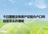 今日更新没有房产证能办户口吗应该怎么办理呢