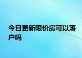 今日更新限价房可以落户吗