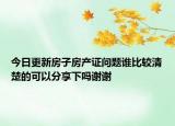 今日更新房子房产证问题谁比较清楚的可以分享下吗谢谢