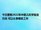 今日更新2022年中医儿科学就业方向 可以从事哪些工作