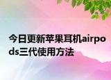 今日更新苹果耳机airpods三代使用方法