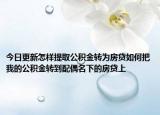 今日更新怎样提取公积金转为房贷如何把我的公积金转到配偶名下的房贷上