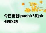 今日更新ipadair5和air4的区别