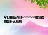 今日更新请问common建筑面积是什么意思