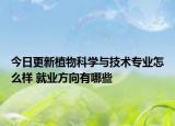 今日更新植物科学与技术专业怎么样 就业方向有哪些