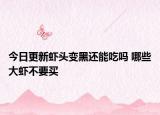 今日更新虾头变黑还能吃吗 哪些大虾不要买