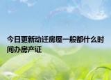 今日更新动迁房屋一般都什么时间办房产证