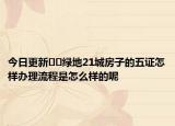 今日更新﻿﻿绿地21城房子的五证怎样办理流程是怎么样的呢