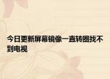 今日更新屏幕镜像一直转圈找不到电视