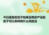 今日更新买房子如果没有房产证的房子可以买吗有什么风险没
