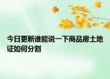 今日更新谁能说一下商品房土地证如何分割
