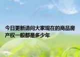 今日更新请问大家现在的商品房产权一般都是多少年
